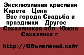 Эксклюзивная красивая Карета › Цена ­ 1 000 000 - Все города Свадьба и праздники » Другое   . Сахалинская обл.,Южно-Сахалинск г.